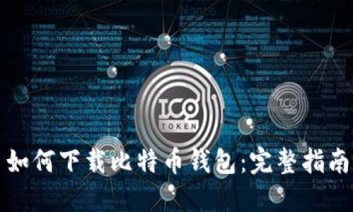 如何下载比特币钱包：完整指南