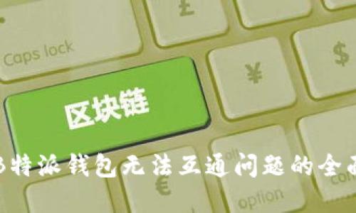 解决B特派钱包无法互通问题的全面指南