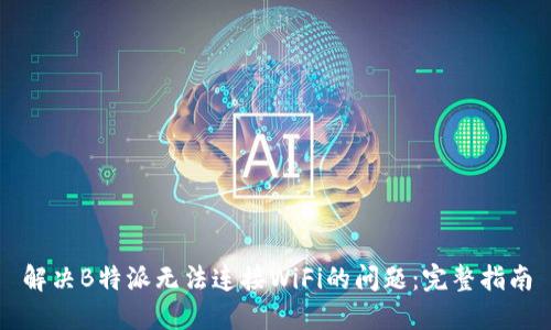 解决B特派无法连接WiFi的问题：完整指南