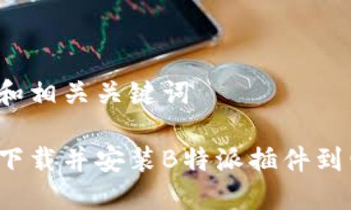 思考和相关关键词

如何下载并安装B特派插件到电脑？