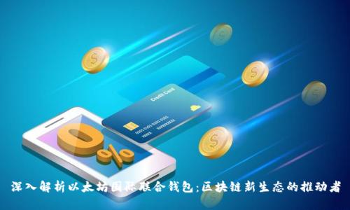 深入解析以太坊国际联合钱包：区块链新生态的推动者