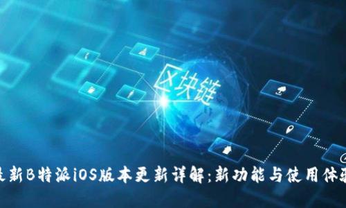最新B特派iOS版本更新详解：新功能与使用体验