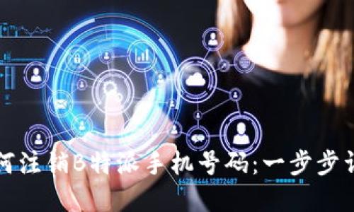如何注销B特派手机号码：一步步详解
