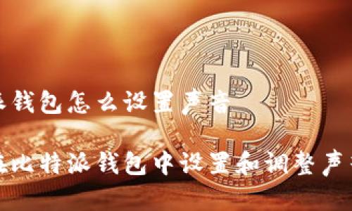 比特派钱包怎么设置声音

如何在比特派钱包中设置和调整声音提醒