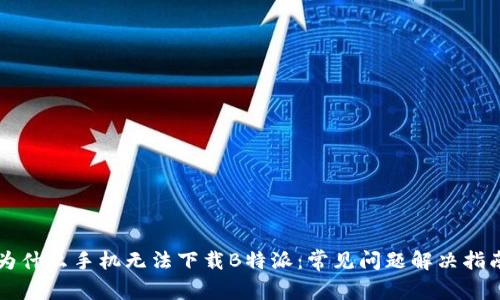 为什么手机无法下载B特派：常见问题解决指南