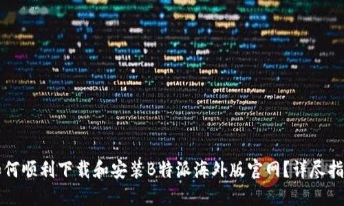 如何顺利下载和安装B特派海外版官网？详尽指南