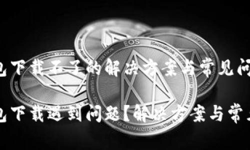 比特派钱包下载不了的解决方案与常见问题

比特派钱包下载遇到问题？解决方案与常见疑问解析