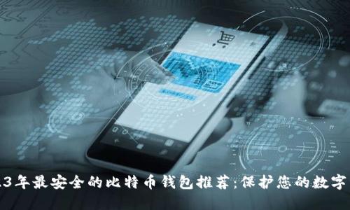 2023年最安全的比特币钱包推荐：保护您的数字资产