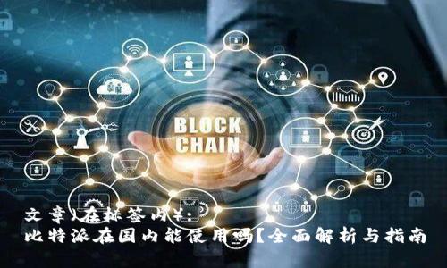 文章（在标签内）:  
比特派在国内能使用吗？全面解析与指南