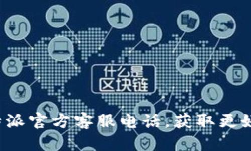 如何联系B特派官方客服电话，获取更好的服务体验
