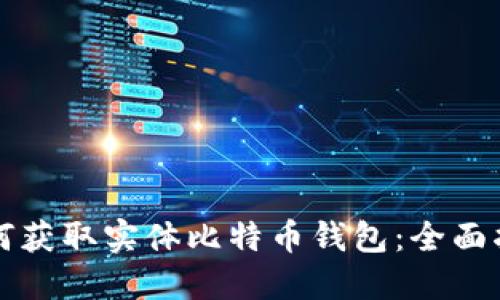 如何获取实体比特币钱包：全面指南