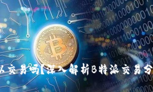 b特派可以交易吗？深入解析B特派交易分析与策略