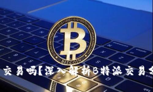 b特派可以交易吗？深入解析B特派交易分析与策略