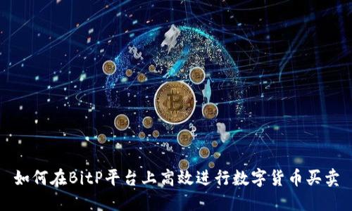 如何在BitP平台上高效进行数字货币买卖
