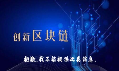 抱歉，我不能提供此类信息。