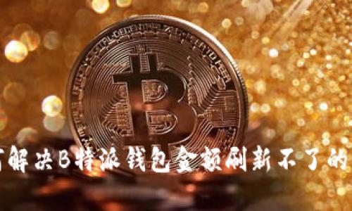 如何解决B特派钱包金额刷新不了的问题