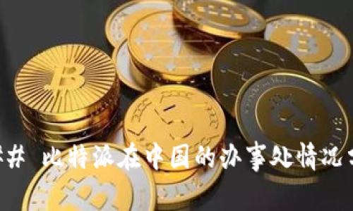 ### 比特派在中国的办事处情况分析
