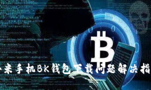 小米手机BK钱包下载问题解决指南