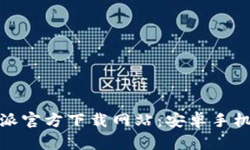 安全可靠的比特派官方下载网站：安卓手机用户的最佳选择
