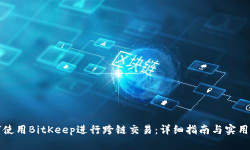 如何使用BitKeep进行跨链交易：详细指南与实用技巧