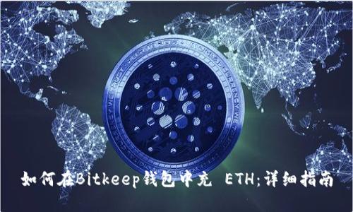 如何在Bitkeep钱包中充 ETH：详细指南