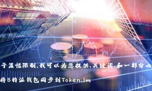 返回未完,由于篇幅限制,我可以为您提供、关键词、和一部分内容结构导向。

biahoti如何将B特派钱包同步到Token.im