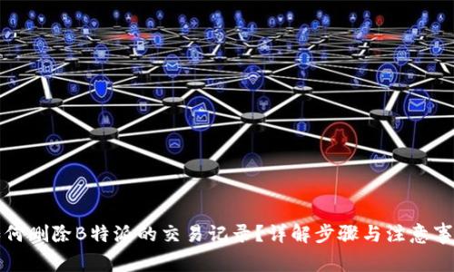 如何删除B特派的交易记录？详解步骤与注意事项