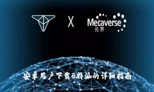 安卓用户下载B特派的详细指南