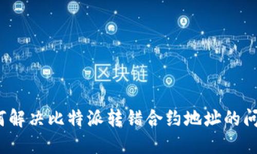 如何解决比特派转错合约地址的问题？