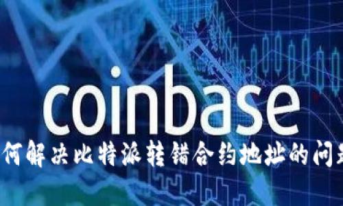 如何解决比特派转错合约地址的问题？