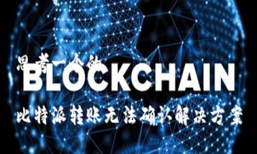 思考一个的

比特派转账无法确认解决方案