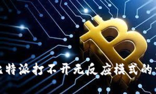 : 解决比特派打不开无反应模式的详细指南