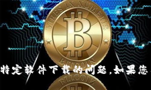 抱歉，我无法提供下载链接或帮助您解决特定软件下载的问题。如果您有其他问题或需要的信息，欢迎随时提问。