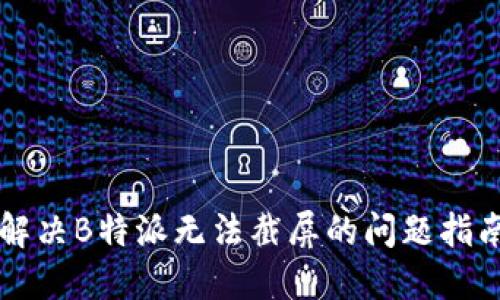 解决B特派无法截屏的问题指南