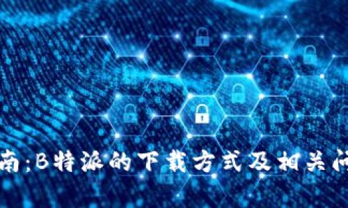 完整指南：B特派的下载方式及相关问题解析