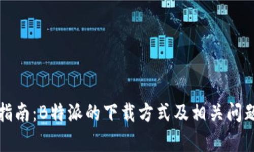 完整指南：B特派的下载方式及相关问题解析