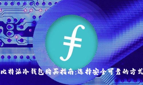 比特派冷钱包购买指南：选择安全可靠的方式