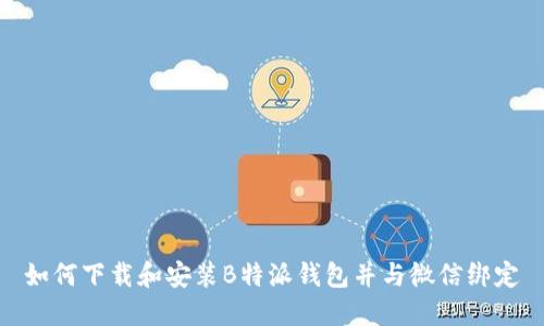 如何下载和安装B特派钱包并与微信绑定