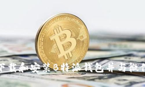 如何下载和安装B特派钱包并与微信绑定