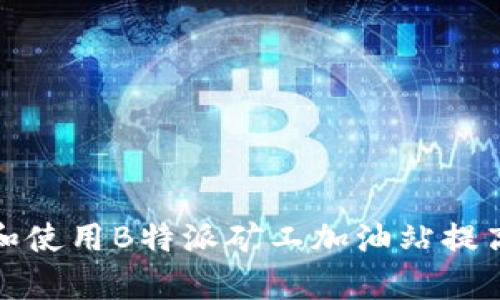 如何选择和使用B特派矿工加油站提高矿业效率