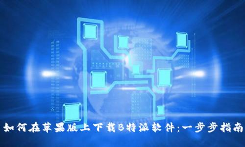如何在苹果版上下载B特派软件：一步步指南