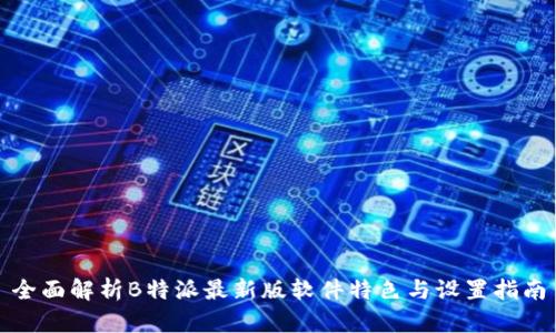 全面解析B特派最新版软件特色与设置指南