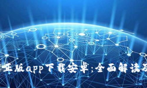  B特派官网正版app下载安卓：全面解读及使用指南 