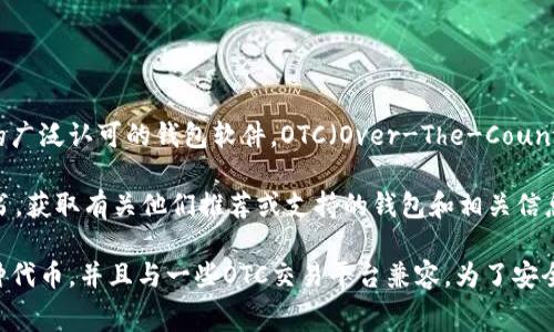 OTC Token通常与去中心化金融（DeFi）和区块链的交易相关，但没有特定于“OTC Token”的广泛认可的钱包软件。OTC（Over-The-Counter）市场一般指的是在交易所外进行的交易，因此与特定的软件钱包的关联可能有所不同。

如果您指的是某个特定平台或项目旗下的OTC Token，建议查阅该项目的官方网站或白皮书，获取有关他们推荐或支持的钱包和相关信息。

通常情况下，一些主流的区块链钱包如MetaMask、Trust Wallet以及Ledger等都支持多种代币，并且与一些OTC交易平台兼容。为了安全起见，确保您下载的钱包软件是在官方渠道获得的，并注意保护您的私钥和助记词。