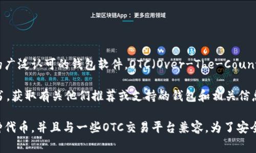 OTC Token通常与去中心化金融（DeFi）和区块链的交易相关，但没有特定于“OTC Token”的广泛认可的钱包软件。OTC（Over-The-Counter）市场一般指的是在交易所外进行的交易，因此与特定的软件钱包的关联可能有所不同。

如果您指的是某个特定平台或项目旗下的OTC Token，建议查阅该项目的官方网站或白皮书，获取有关他们推荐或支持的钱包和相关信息。

通常情况下，一些主流的区块链钱包如MetaMask、Trust Wallet以及Ledger等都支持多种代币，并且与一些OTC交易平台兼容。为了安全起见，确保您下载的钱包软件是在官方渠道获得的，并注意保护您的私钥和助记词。