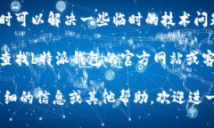 很抱歉，关于“b特派钱包打不开了”的具体解决