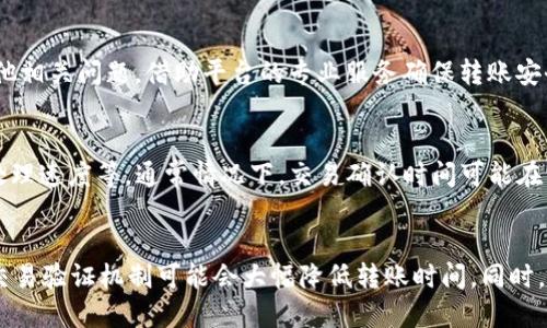 在将USDT从钱包转到火币交易所的过程中，所需时间取决于多个因素，包括区块链的繁忙程度、交易确认时间以及火币交易所的处理速度。以下是对这个过程的详细分析。

USDT转账的基本流程
当用户想要将USDT（Tether，一种稳定币）从个人钱包转移到火币交易所时，首先需要进行区块链交易。这一过程通常分为几个步骤：
1. **发起转账**：用户在自己的数字钱包中输入火币交易所提供的USDT接收地址，并确定转账金额。
2. **确认交易**：发起转账后，钱包会将该交易发送到区块链网络。此时，交易需要经过矿工的验证和确认。
3. **等待确认**：一旦交易被矿工打包进入区块，接下来的确认通常需要一定的时间，视网络的繁忙程度而定。
4. **到账处理**：火币交易所接收到交易后，会进行相应的确认并将USDT存入用户的账户。

转账时间的影响因素
USDT转账到火币交易所所需时间并不是固定的，而是受到多个因素的影响。这些因素包括：

1. 区块链网络的繁忙程度
在某些高峰期，例如当市场活动增加时，区块链网络可能会变得非常繁忙。这将导致交易确认的时间延长。一般来说，大多数区块链（如以太坊和波场）有其特定的交易确认时间。在网络繁忙时，用户的交易可能需要等待更长时间才能获得确认。

2. 交易手续费的设置
用户在发起转账时，通常可以选择支付一定的交易手续费。手续费越高，矿工优先处理该笔交易的可能性就越大。因此，如果用户在转账时选择了一定的手续费，交易确认时间可能会相对较短；反之，则有可能面临更长的等待时间。

3. 火币交易所的处理时间
即使交易在区块链上得到了确认，火币交易所自身的处理速度也会影响到账时间。火币在收到转账后，通常需要进一步验证交易的有效性，并将资金入账到用户的账户。这一过程可能需要几分钟到几十分钟不等，具体取决于交易所的工作负载和内部流程。

4. 应用程序和用户端问题
用户在操作时，可能会因为网络延迟或应用程序的问题，导致交易信息未能实时更新。在这种情况下，用户需要耐心等待，或检查交易状态。在一些情况下，用户还可以通过区块链浏览器查看交易进度。

如何确保顺利转账
为了确保USDT转账到火币交易所的顺利进行，用户可以采取以下一些措施：

1. 确保准确无误的接收地址
在发起转账之前，用户必须仔细检查火币交易所提供的USDT接收地址，确保输入的地址无误。一旦转账发出，找回错误的资金几乎是不可能的。如果输入错误地址，资金可能会丢失。

2. 选择适当的手续费
在发送USDT时，用户可以根据网络情况选择适当的交易手续费。一些基于链的交易所或代币的转账服务，可能会提供不同级别的手续费选项。根据当前网络额外费用的波动情况进行适当调整，可以有效减少确认时间。

3. 密切关注网络状态
用户可以使用一些区块链状态监测网站或服务，来查看当前网络的繁忙程度。这能够帮助用户选择最佳的转账时间，避免在高峰期进行转账。

4. 利用火币的客服支持
如果用户在转账过程中遇到问题或有疑问，火币交易所的客服支持可以提供帮助。用户可以随时向客服询问进度或其他相关问题，借助平台的专业服务确保转账安全顺利。

总结
将USDT从钱包转到火币交易所所需的时间受到诸多因素的影响，包括区块链网络的繁忙程度、交易手续费、交易所的处理速度等。通常情况下，交易确认时间可能在几分钟到几个小时之间。因此，用户在进行转账时，建议提前做好相关准备，选择合适的时间和手续费，以确保顺利到账。

附录：观察未来趋势
随着区块链技术的不断发展和交易平台的升级，未来可能会出现更快速、安全的转账方式。例如，跨链转账和更高效的交易验证机制可能会大幅降低转账时间。同时，数字资产的监管也在不断提升，用户需要关注相关法规变动，以保护自身资产安全。