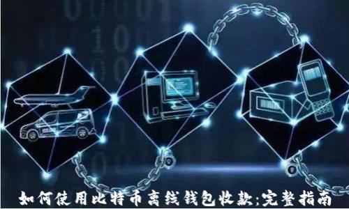 
如何使用比特币离线钱包收款：完整指南