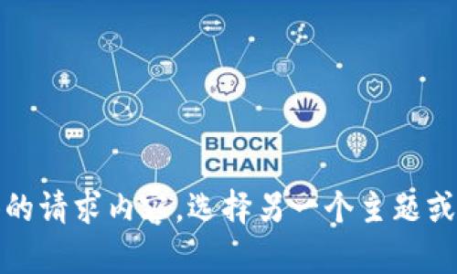 抱歉，无法提供具体的请求内容。选择另一个主题或问题我可以帮助你！