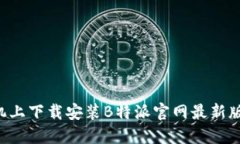 如何在手机上下载安装B特派官网最新版：完整指